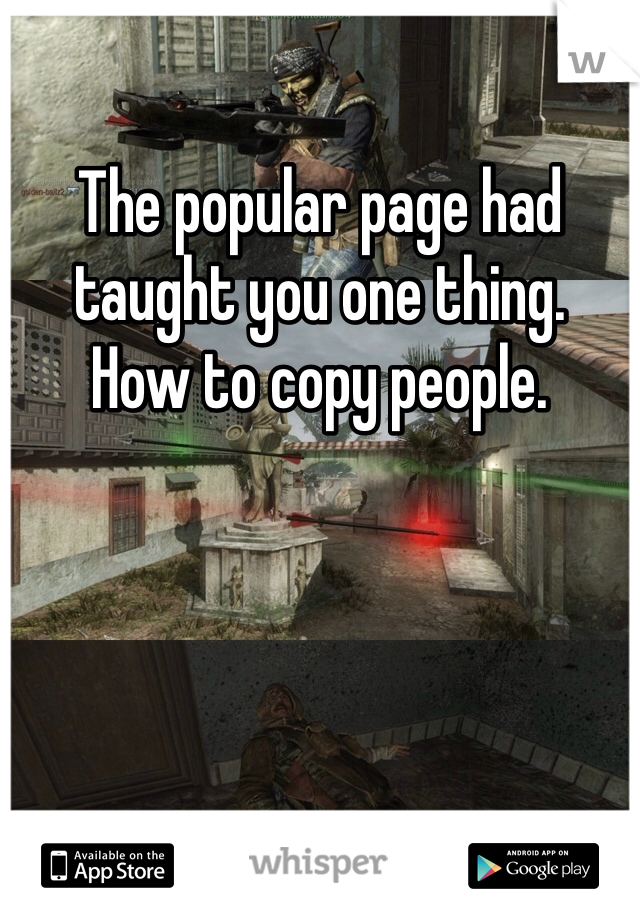 The popular page had taught you one thing.  
How to copy people. 