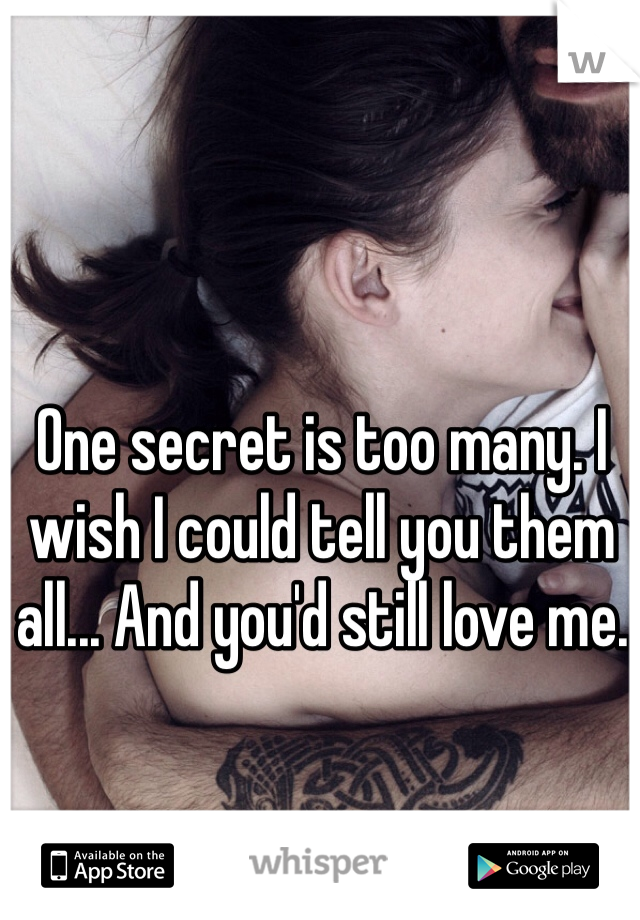 One secret is too many. I wish I could tell you them all... And you'd still love me. 