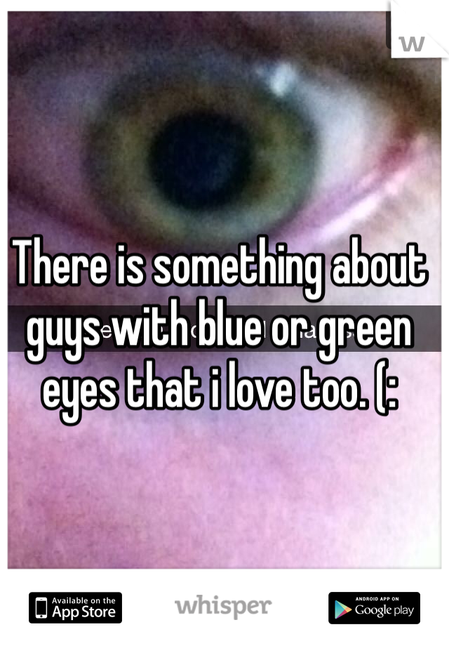 There is something about guys with blue or green eyes that i love too. (: 