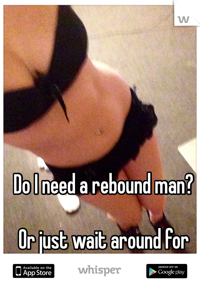 Do I need a rebound man? 

Or just wait around for "Mr. Right?"