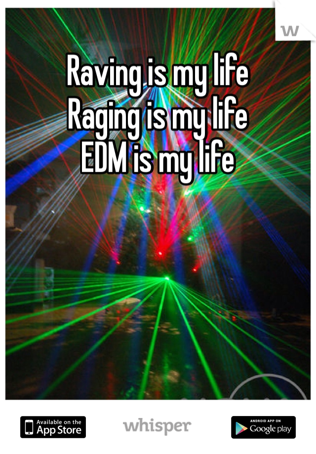 Raving is my life
Raging is my life
EDM is my life