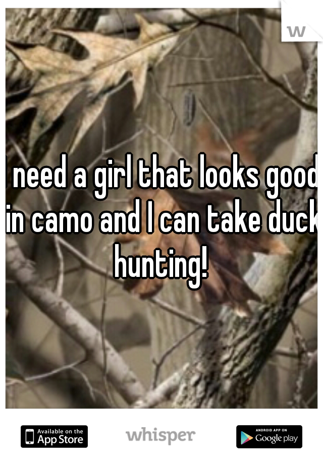 I need a girl that looks good in camo and I can take duck hunting! 