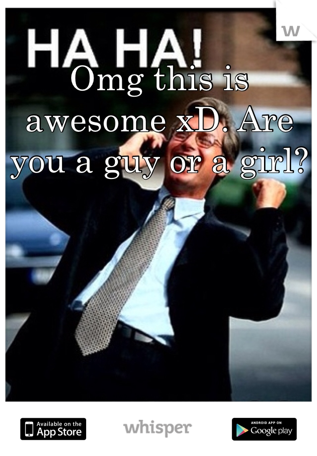 Omg this is awesome xD. Are you a guy or a girl?