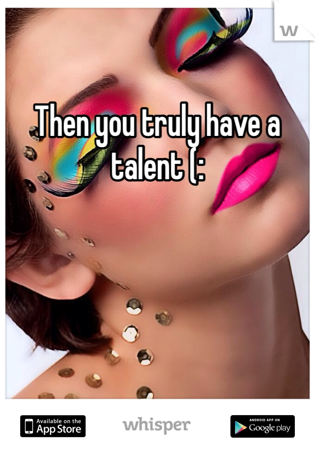 Then you truly have a talent (: 