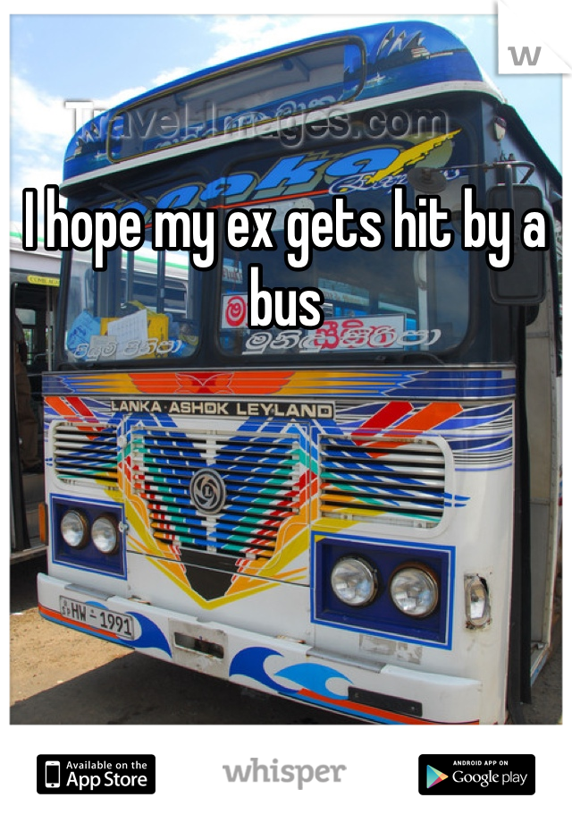 I hope my ex gets hit by a bus