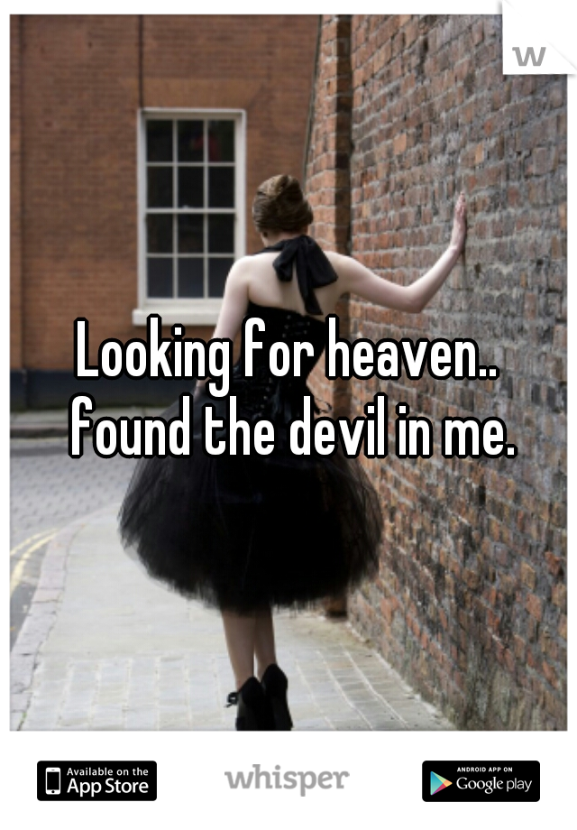 Looking for heaven..
 found the devil in me.