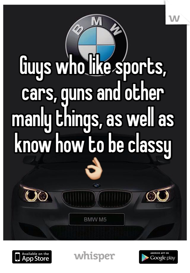 Guys who like sports, cars, guns and other manly things, as well as know how to be classy 👌 