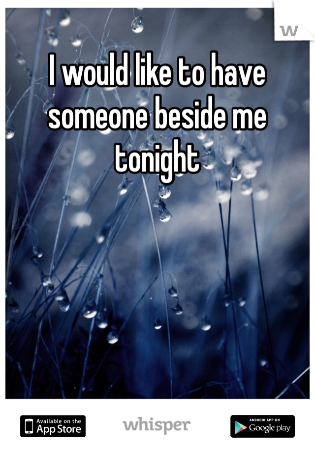 I would like to have someone beside me tonight