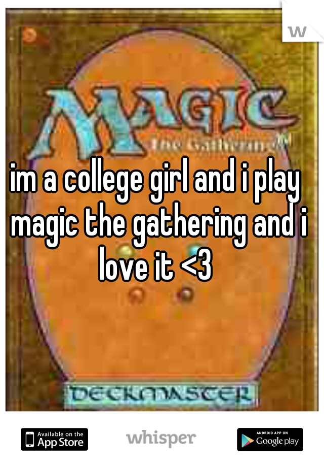 im a college girl and i play magic the gathering and i love it <3 