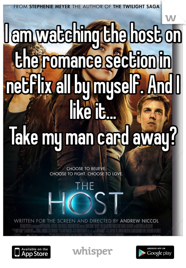 I am watching the host on the romance section in netflix all by myself. And I like it...
Take my man card away?