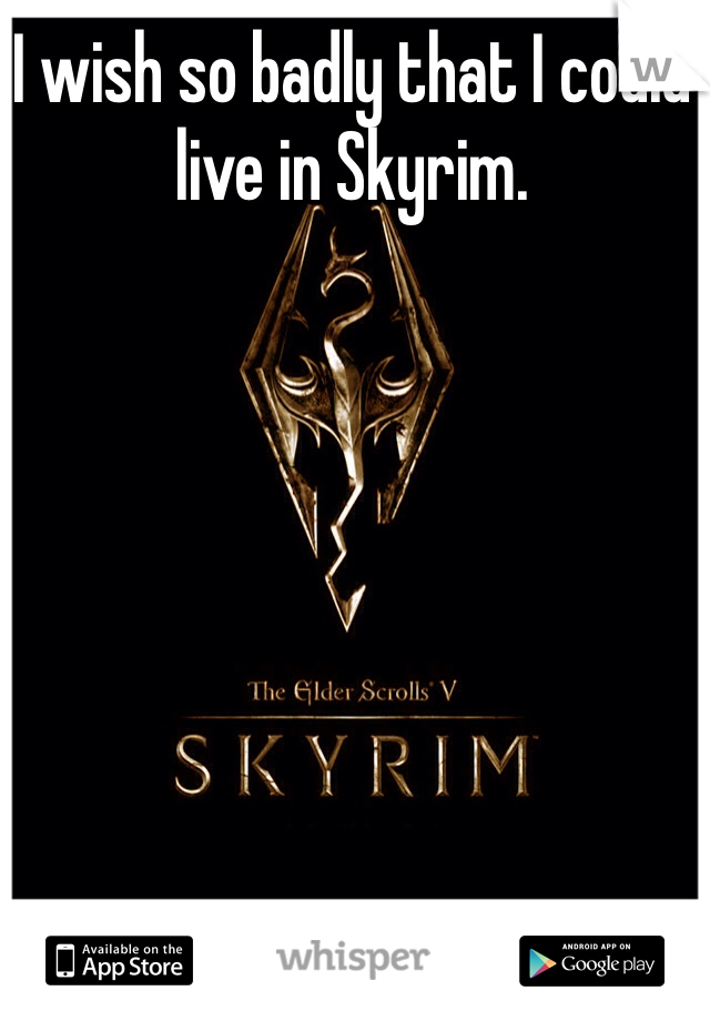 I wish so badly that I could live in Skyrim.