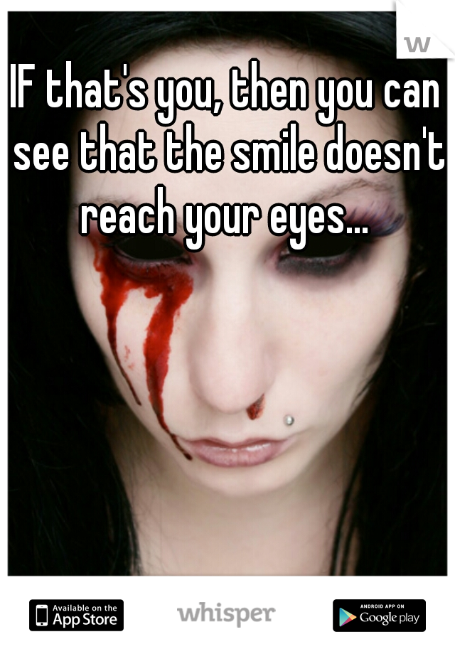 IF that's you, then you can see that the smile doesn't reach your eyes... 