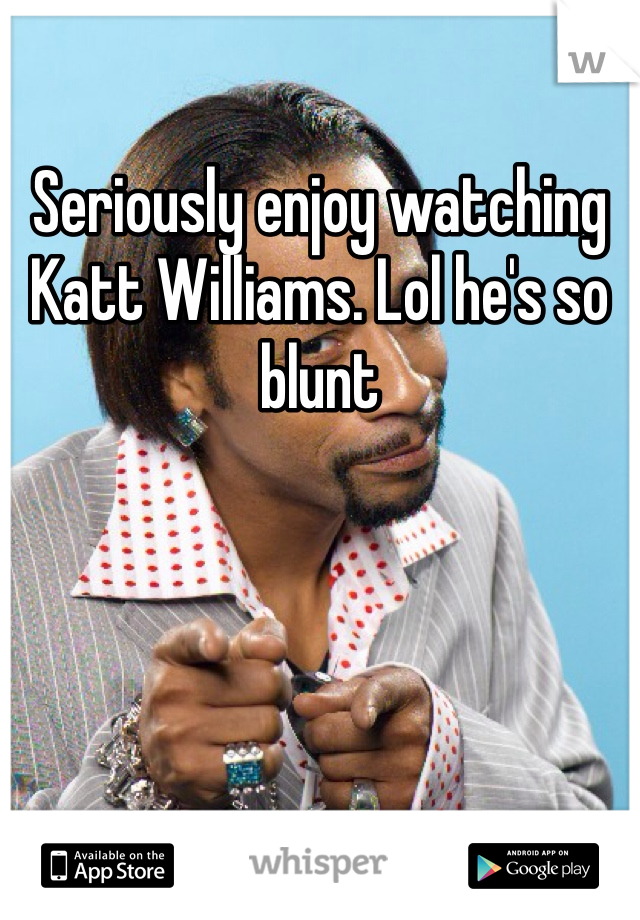 Seriously enjoy watching Katt Williams. Lol he's so blunt