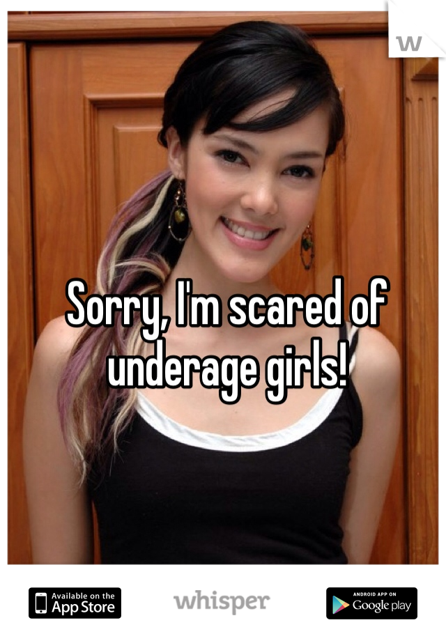 Sorry, I'm scared of underage girls!