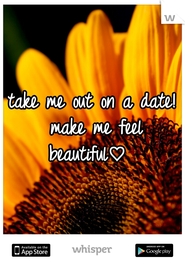 take me out on a date! make me feel beautiful♡  