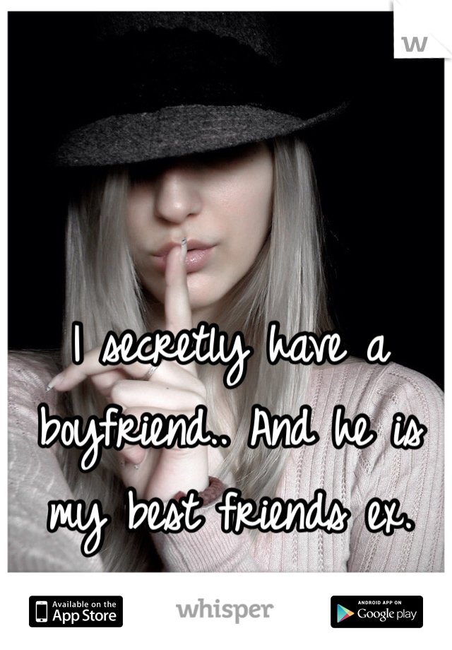 I secretly have a boyfriend.. And he is my best friends ex. 