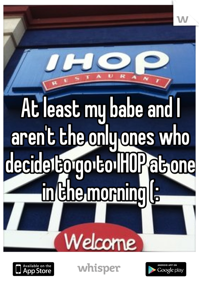 At least my babe and I aren't the only ones who decide to go to IHOP at one in the morning (: