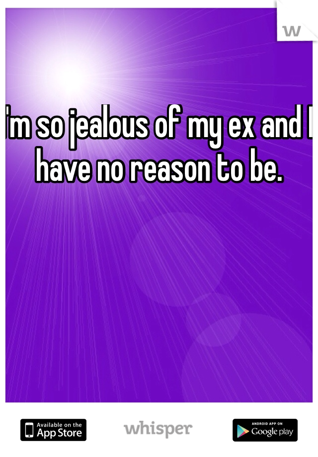 I'm so jealous of my ex and I have no reason to be.