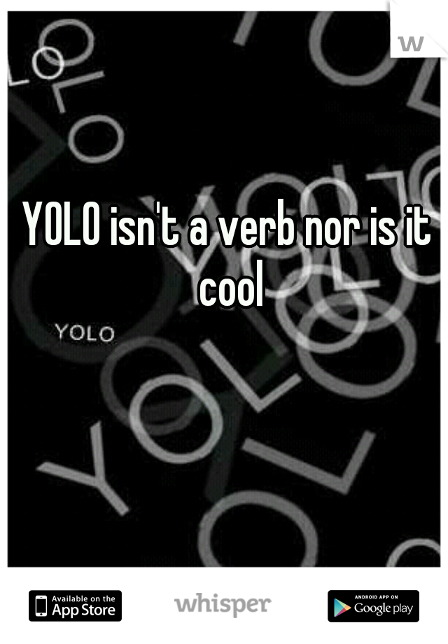 YOLO isn't a verb nor is it cool