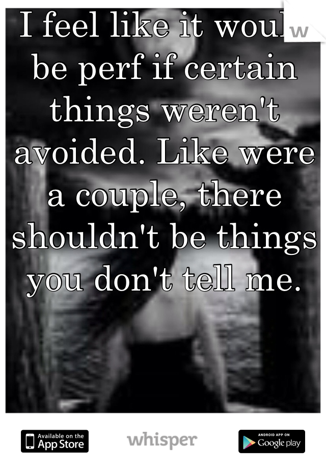 I feel like it would be perf if certain things weren't avoided. Like were a couple, there shouldn't be things you don't tell me.