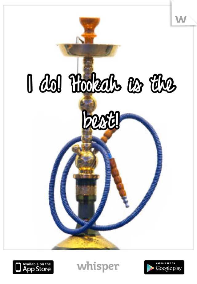 I do! Hookah is the best! 