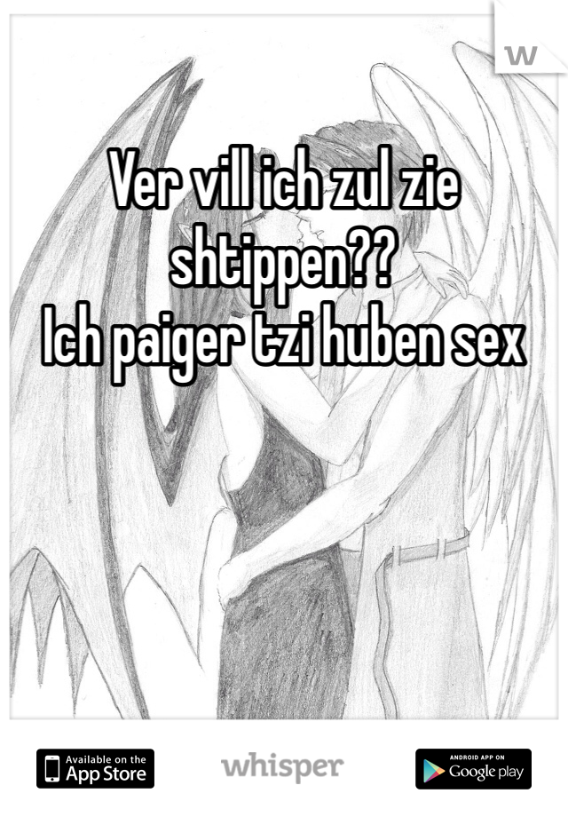 Ver vill ich zul zie shtippen??
Ich paiger tzi huben sex