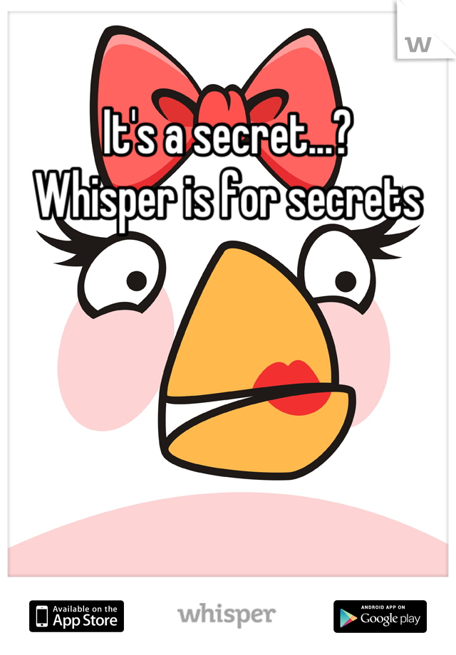 It's a secret...? 
Whisper is for secrets