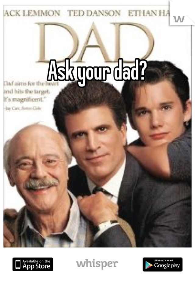 Ask your dad?