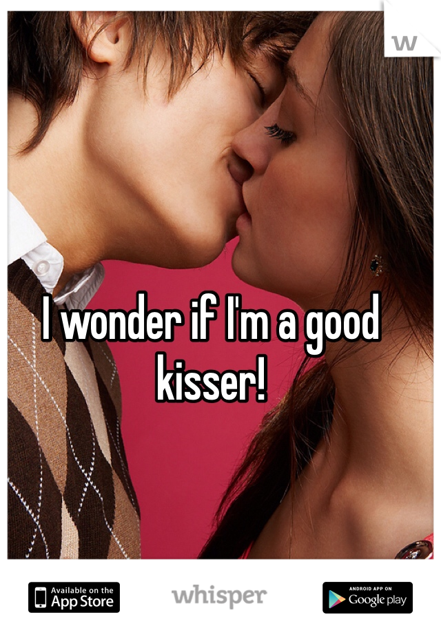 I wonder if I'm a good kisser!