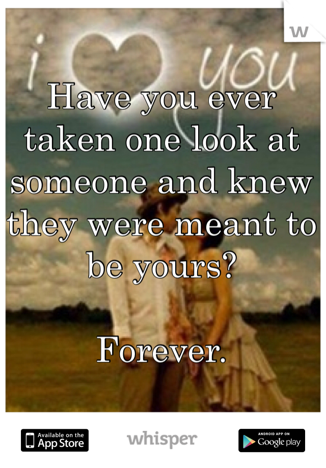 Have you ever taken one look at someone and knew they were meant to be yours? 

Forever.