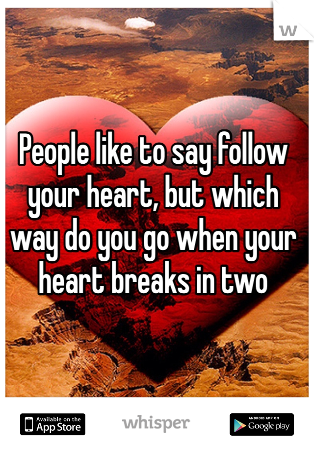 People like to say follow your heart, but which way do you go when your heart breaks in two 