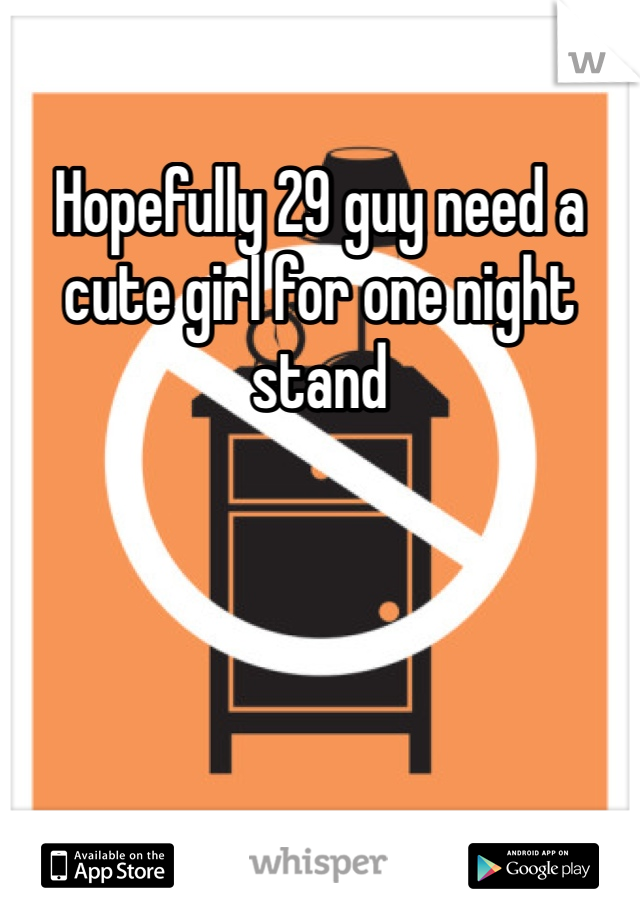 Hopefully 29 guy need a cute girl for one night stand