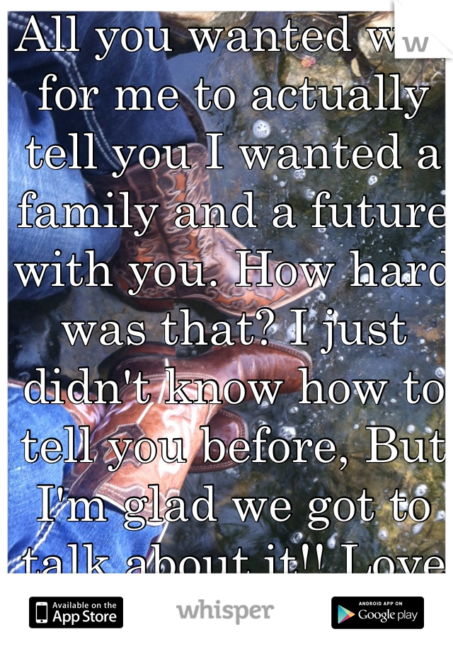 All you wanted was for me to actually tell you I wanted a family and a future with you. How hard was that? I just didn't know how to tell you before, But I'm glad we got to talk about it!! Love you babe! 💖