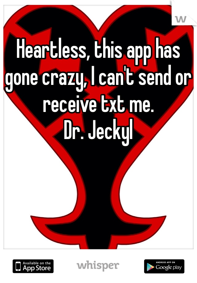 Heartless, this app has gone crazy, I can't send or receive txt me.
Dr. Jeckyl