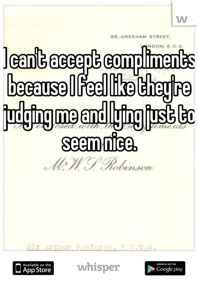 I can't accept compliments because I feel like they're judging me and lying just to seem nice.