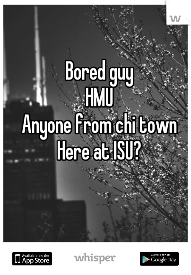 Bored guy
HMU
Anyone from chi town
Here at ISU?