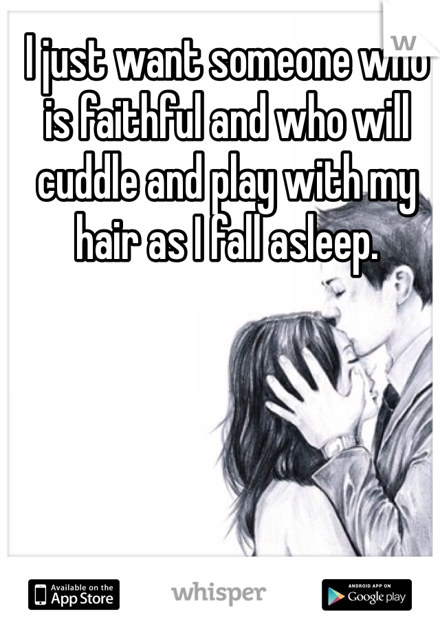 I just want someone who is faithful and who will cuddle and play with my hair as I fall asleep. 