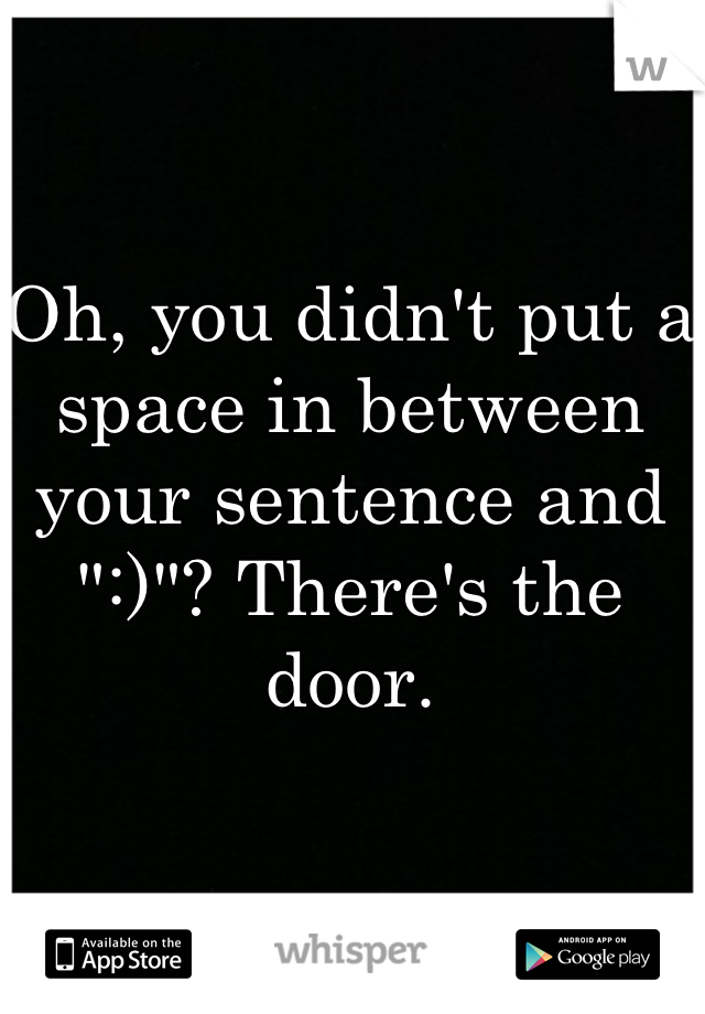 Oh, you didn't put a space in between your sentence and ":)"? There's the door.