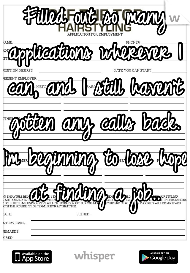 Filled out so many applications wherever I can, and I still haven't gotten any calls back. I'm beginning to lose hope at finding a job..