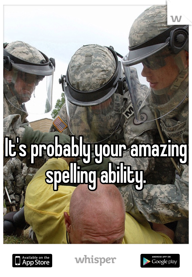 It's probably your amazing spelling ability.