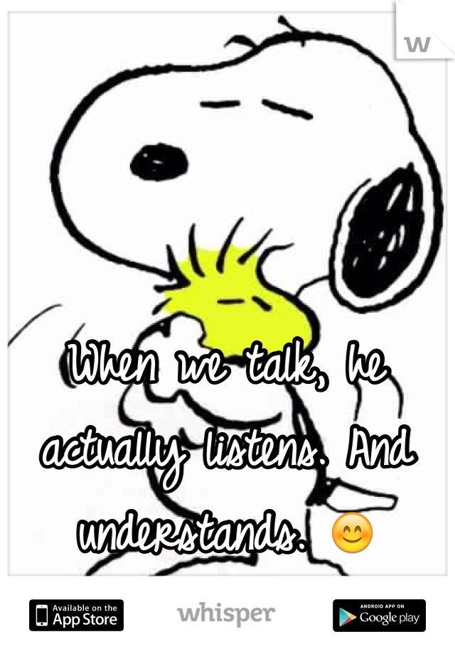 When we talk, he actually listens. And understands. 😊