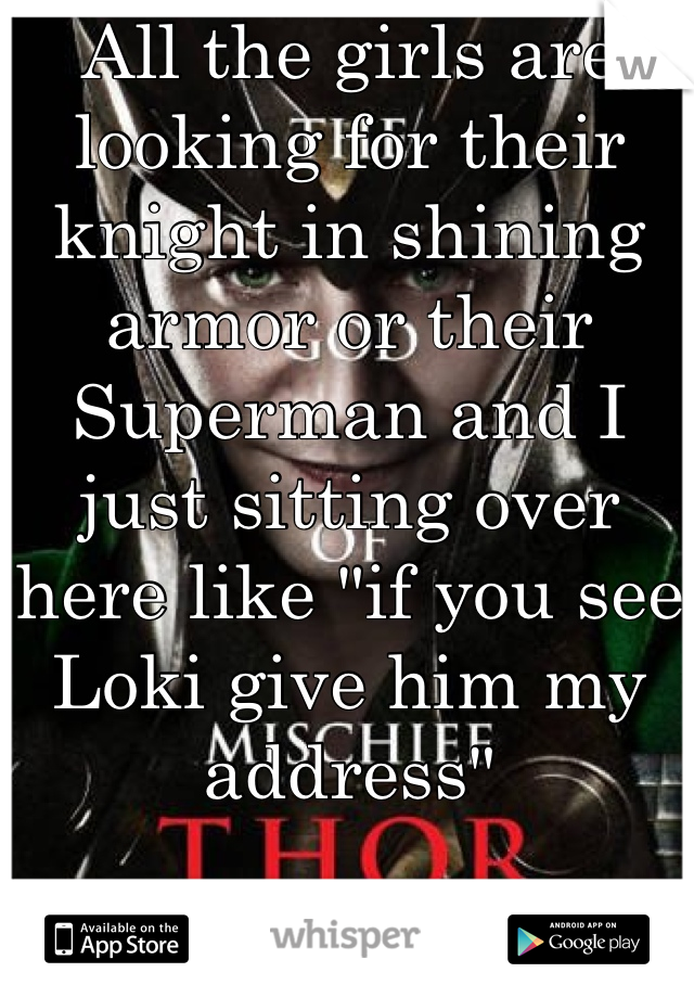 All the girls are looking for their knight in shining armor or their Superman and I just sitting over here like "if you see Loki give him my address"