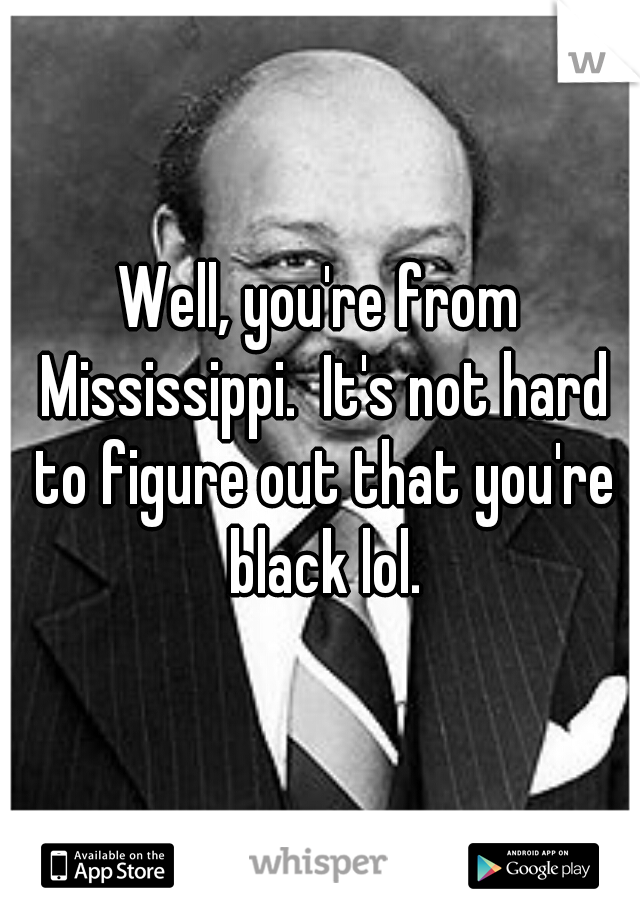 Well, you're from Mississippi.  It's not hard to figure out that you're black lol.