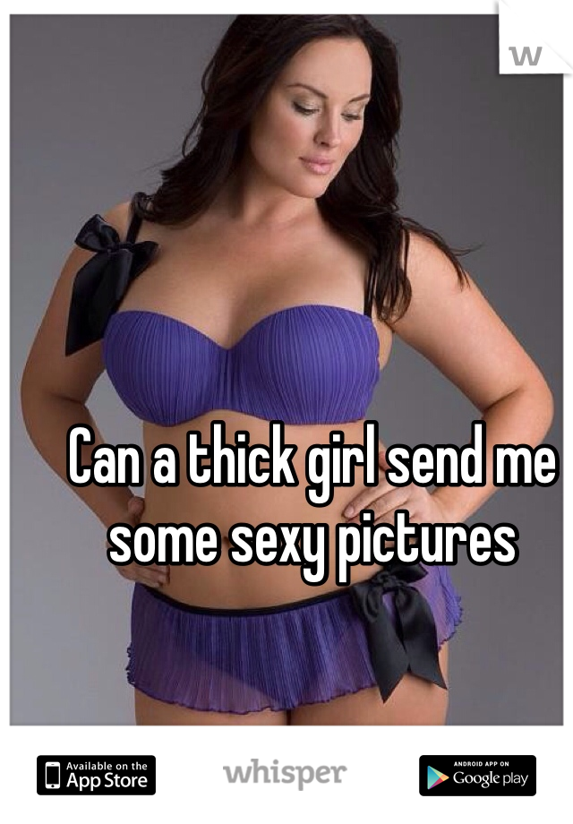 Can a thick girl send me some sexy pictures 