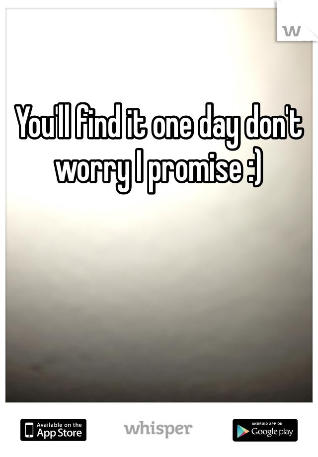 You'll find it one day don't worry I promise :)