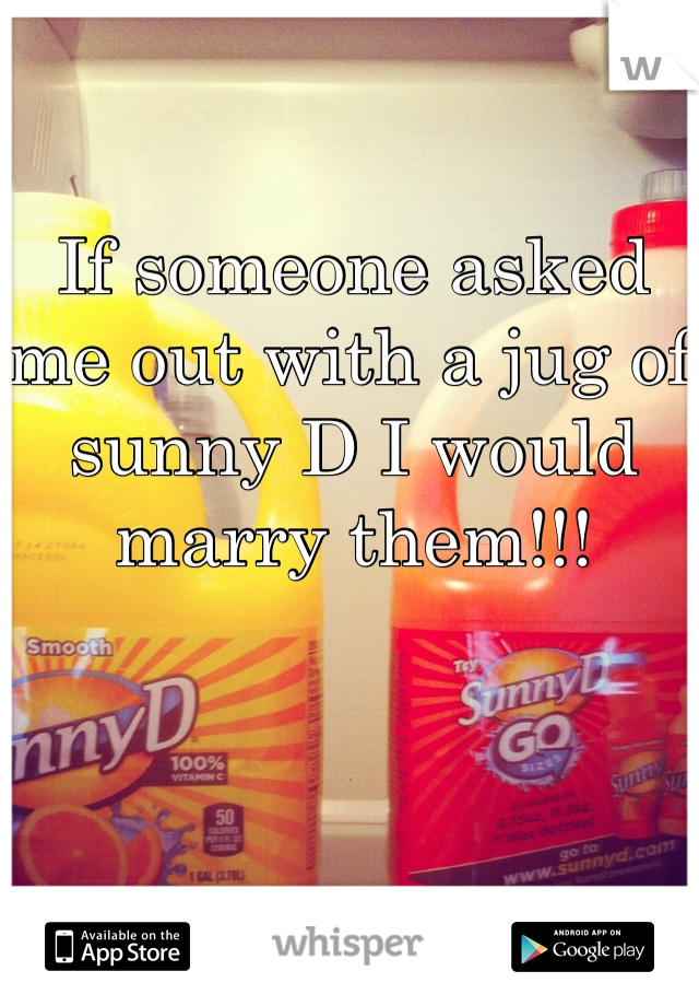 If someone asked me out with a jug of sunny D I would marry them!!! 