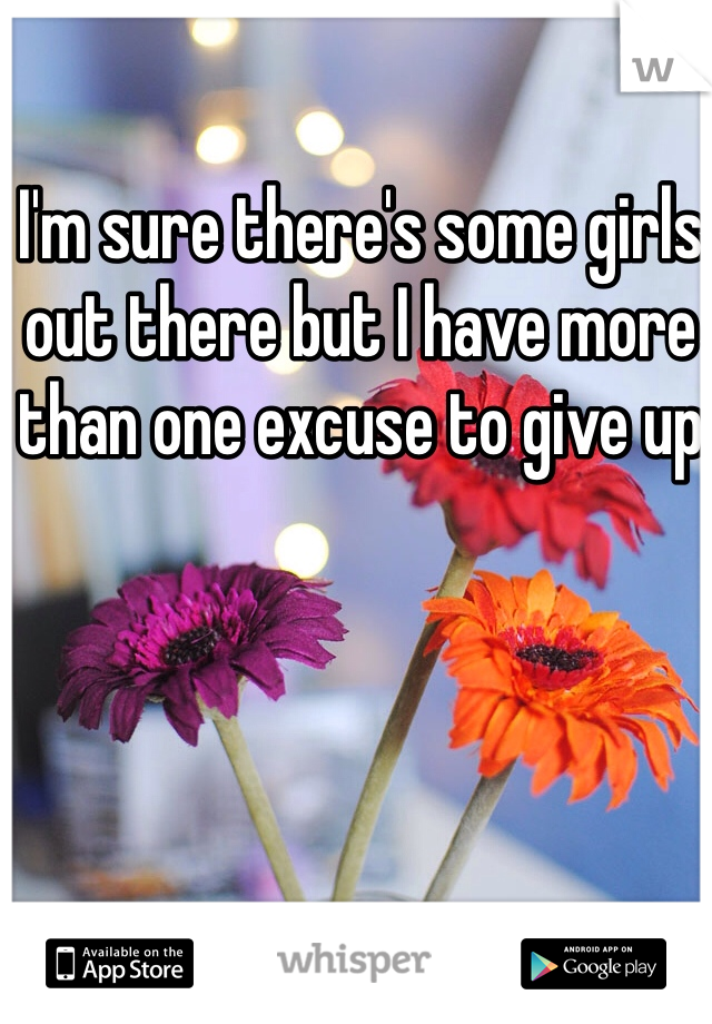 I'm sure there's some girls out there but I have more than one excuse to give up