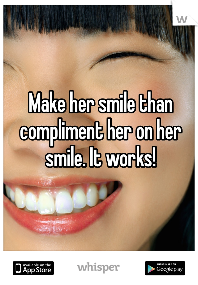 Make her smile than compliment her on her smile. It works!