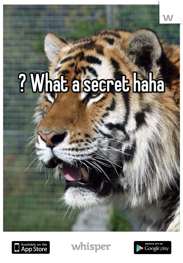 ? What a secret haha