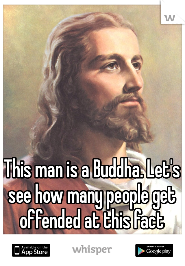 This man is a Buddha. Let's see how many people get offended at this fact 
